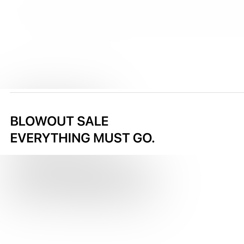 BLOWOUT SALE
EVERYTHING MUST GO.